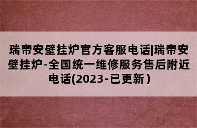 瑞帝安壁挂炉官方客服电话|瑞帝安壁挂炉-全国统一维修服务售后附近电话(2023-已更新）